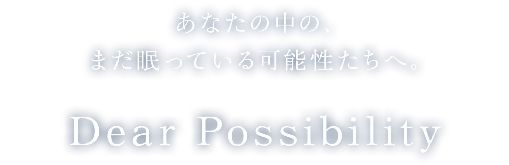 あなたの中の、まだ眠っている可能性たちへ。Dear Possibility 