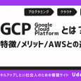 GCP（Google Cloud Platform）とは？特徴・メリット・AWSとの違い