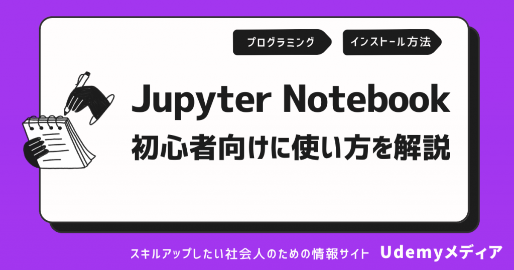 【初心者向け】Jupyter Notebookの使い方！インストール方法から解説